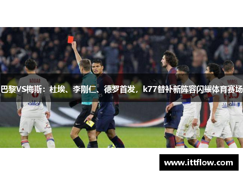 巴黎VS梅斯：杜埃、李刚仁、德罗首发，k77替补新阵容闪耀体育赛场