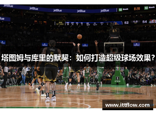 塔图姆与库里的默契：如何打造超级球场效果？